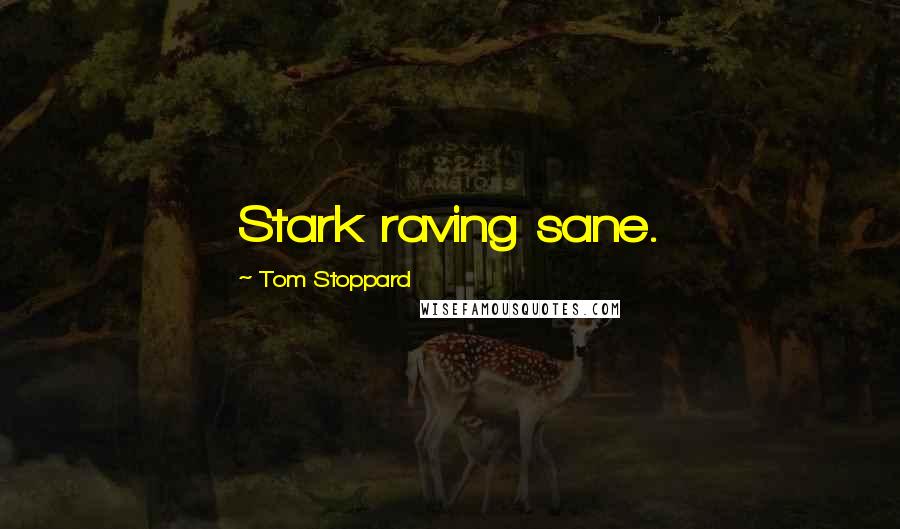 Tom Stoppard Quotes: Stark raving sane.