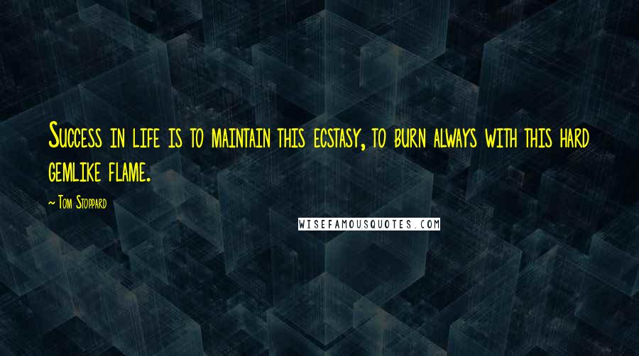 Tom Stoppard Quotes: Success in life is to maintain this ecstasy, to burn always with this hard gemlike flame.