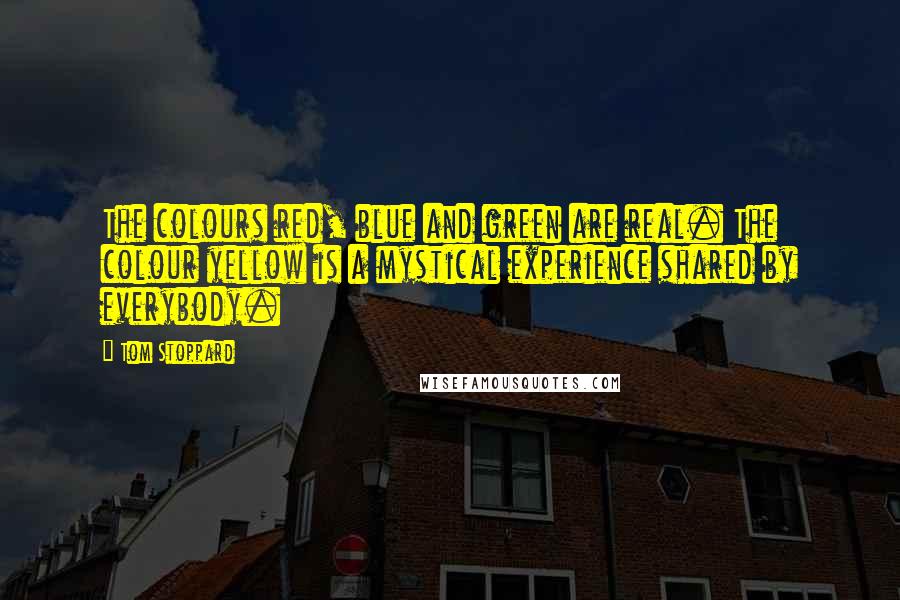 Tom Stoppard Quotes: The colours red, blue and green are real. The colour yellow is a mystical experience shared by everybody.