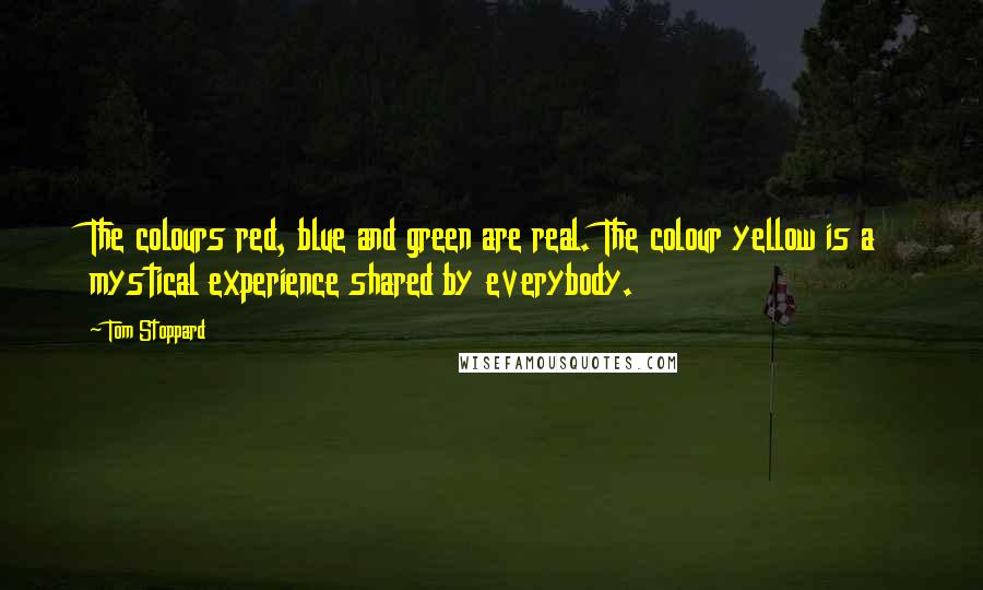 Tom Stoppard Quotes: The colours red, blue and green are real. The colour yellow is a mystical experience shared by everybody.