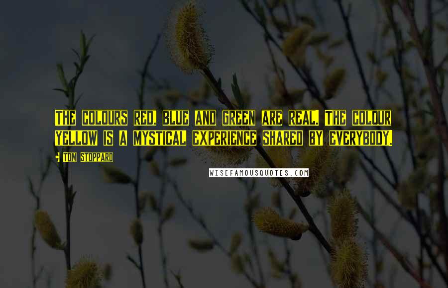 Tom Stoppard Quotes: The colours red, blue and green are real. The colour yellow is a mystical experience shared by everybody.