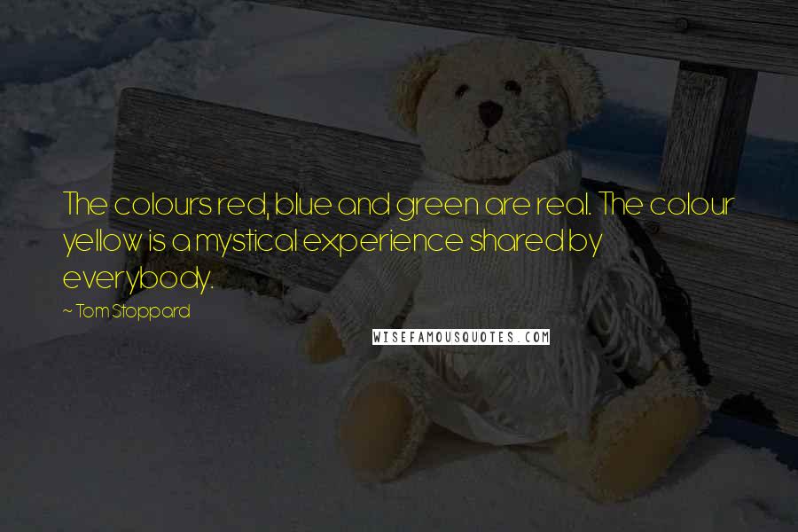 Tom Stoppard Quotes: The colours red, blue and green are real. The colour yellow is a mystical experience shared by everybody.