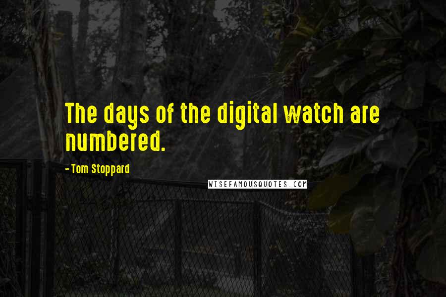 Tom Stoppard Quotes: The days of the digital watch are numbered.