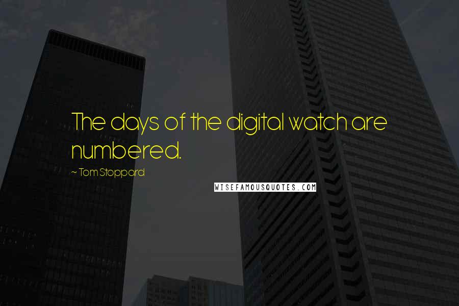 Tom Stoppard Quotes: The days of the digital watch are numbered.