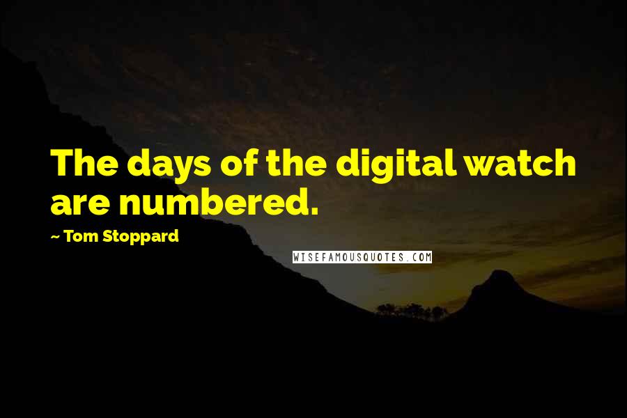 Tom Stoppard Quotes: The days of the digital watch are numbered.