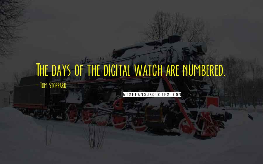 Tom Stoppard Quotes: The days of the digital watch are numbered.