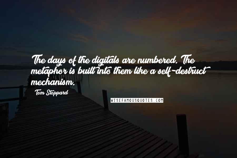 Tom Stoppard Quotes: The days of the digitals are numbered. The metaphor is built into them like a self-destruct mechanism.