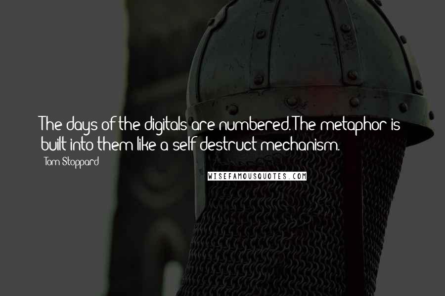Tom Stoppard Quotes: The days of the digitals are numbered. The metaphor is built into them like a self-destruct mechanism.