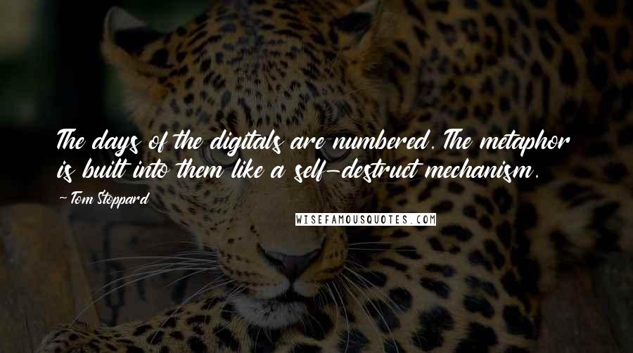 Tom Stoppard Quotes: The days of the digitals are numbered. The metaphor is built into them like a self-destruct mechanism.