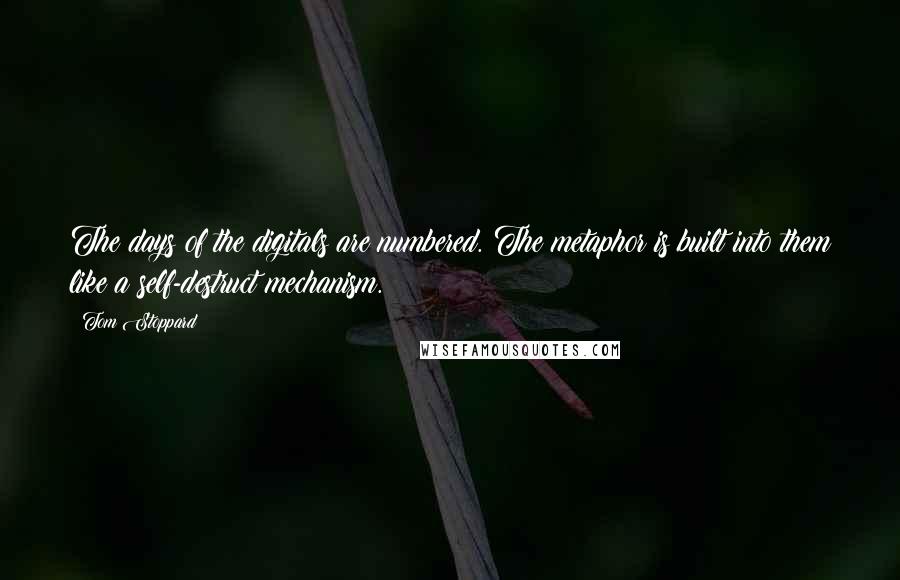 Tom Stoppard Quotes: The days of the digitals are numbered. The metaphor is built into them like a self-destruct mechanism.