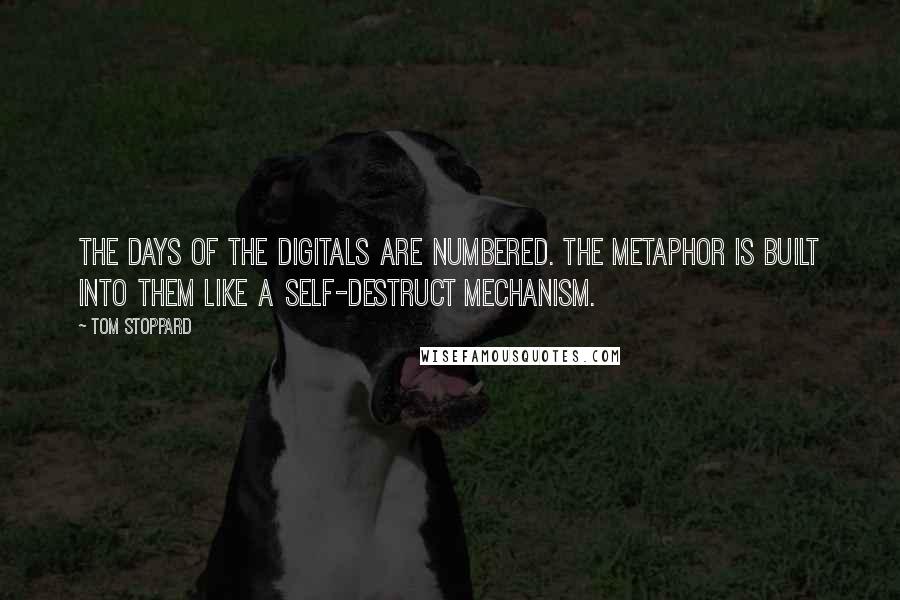 Tom Stoppard Quotes: The days of the digitals are numbered. The metaphor is built into them like a self-destruct mechanism.