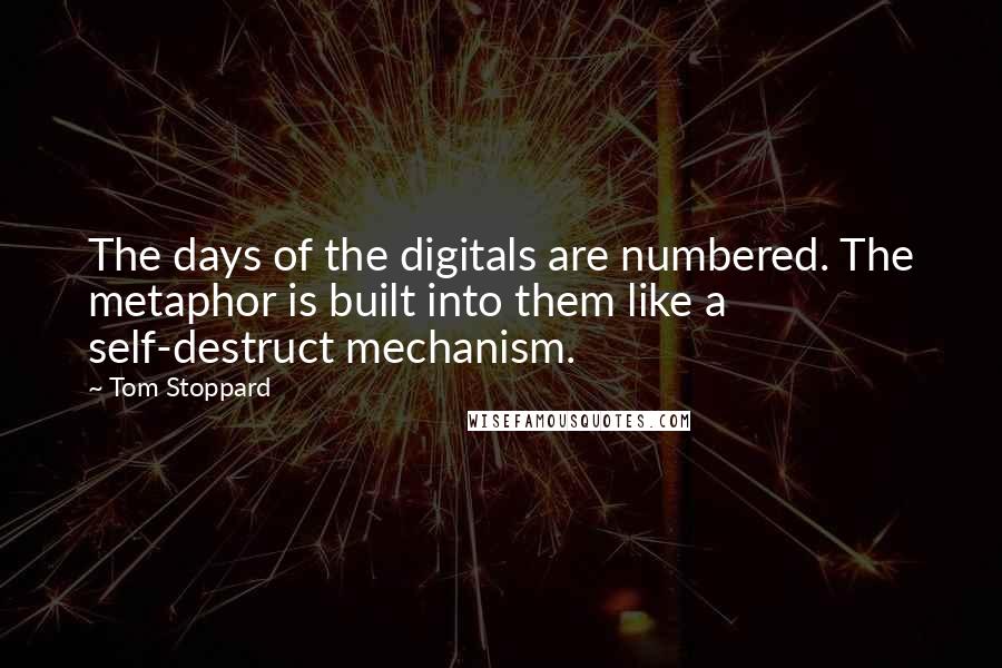 Tom Stoppard Quotes: The days of the digitals are numbered. The metaphor is built into them like a self-destruct mechanism.
