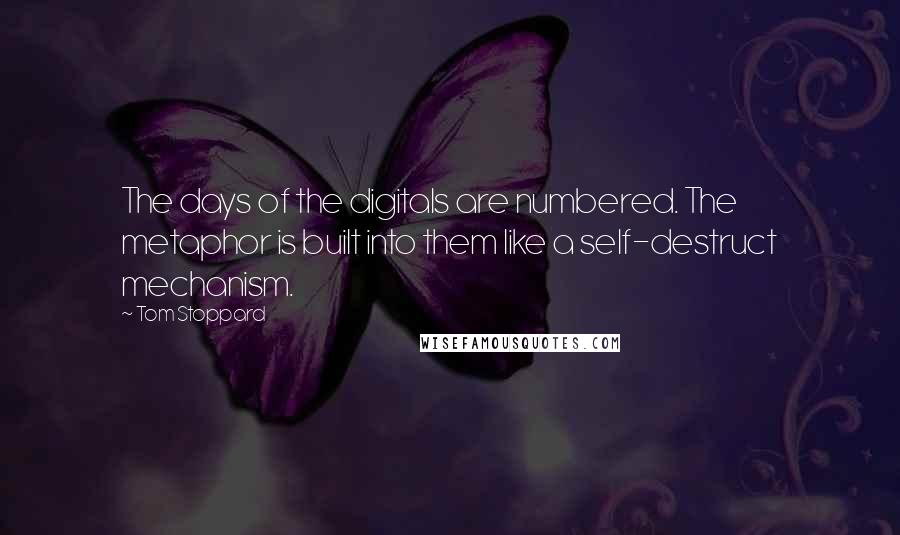 Tom Stoppard Quotes: The days of the digitals are numbered. The metaphor is built into them like a self-destruct mechanism.