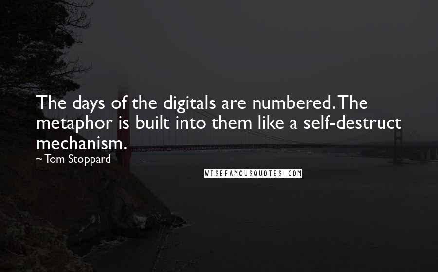Tom Stoppard Quotes: The days of the digitals are numbered. The metaphor is built into them like a self-destruct mechanism.