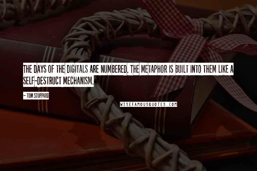 Tom Stoppard Quotes: The days of the digitals are numbered. The metaphor is built into them like a self-destruct mechanism.
