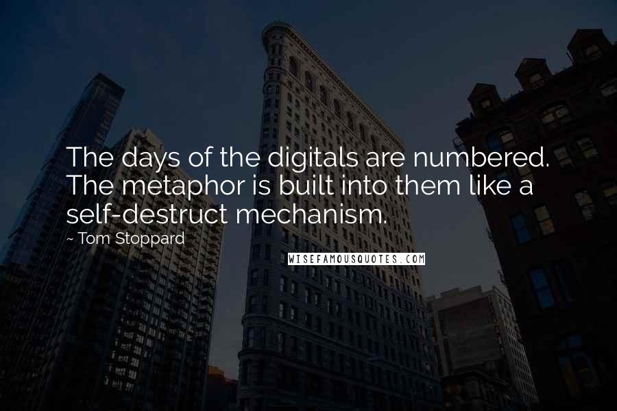 Tom Stoppard Quotes: The days of the digitals are numbered. The metaphor is built into them like a self-destruct mechanism.