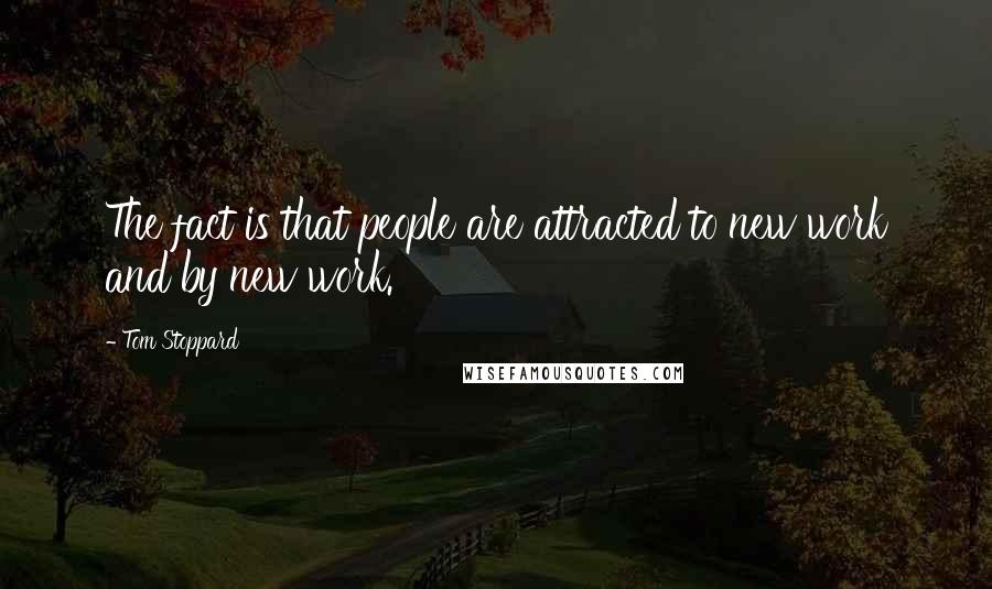 Tom Stoppard Quotes: The fact is that people are attracted to new work and by new work.