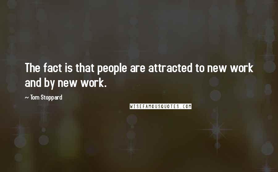 Tom Stoppard Quotes: The fact is that people are attracted to new work and by new work.