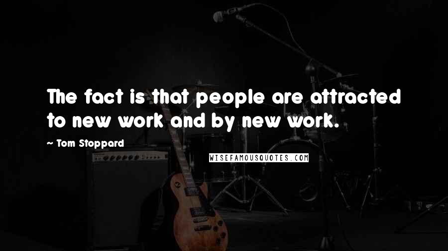 Tom Stoppard Quotes: The fact is that people are attracted to new work and by new work.