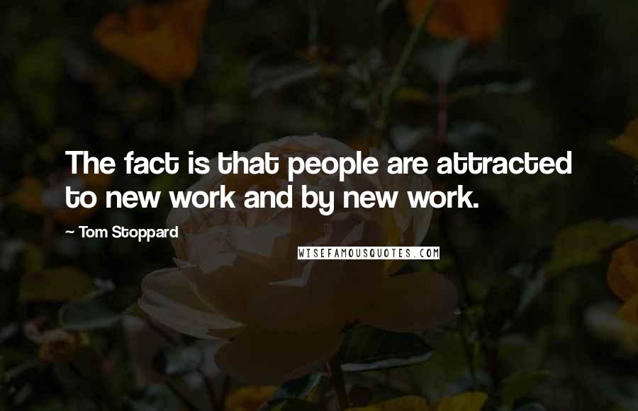 Tom Stoppard Quotes: The fact is that people are attracted to new work and by new work.