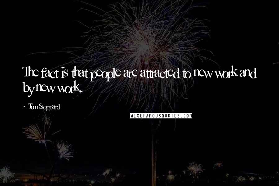 Tom Stoppard Quotes: The fact is that people are attracted to new work and by new work.
