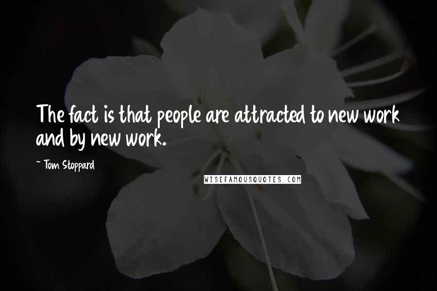 Tom Stoppard Quotes: The fact is that people are attracted to new work and by new work.