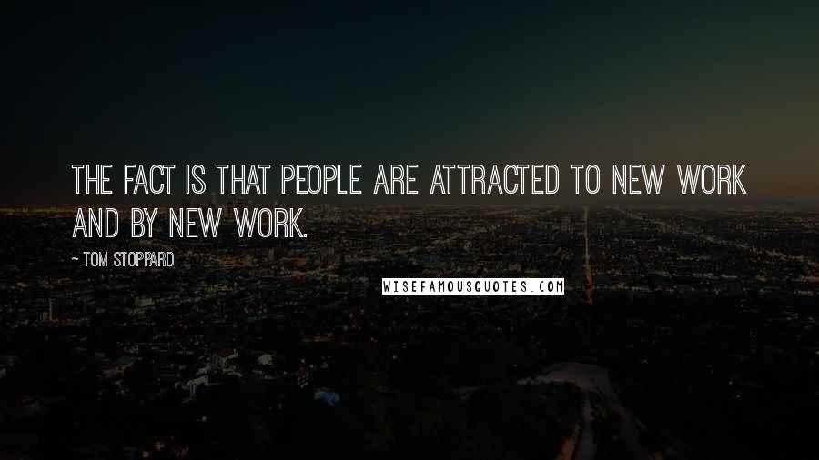 Tom Stoppard Quotes: The fact is that people are attracted to new work and by new work.