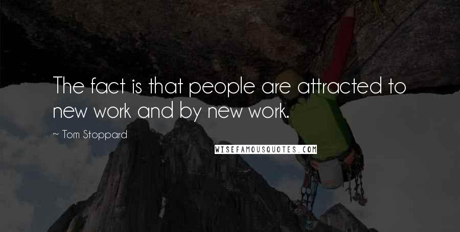Tom Stoppard Quotes: The fact is that people are attracted to new work and by new work.
