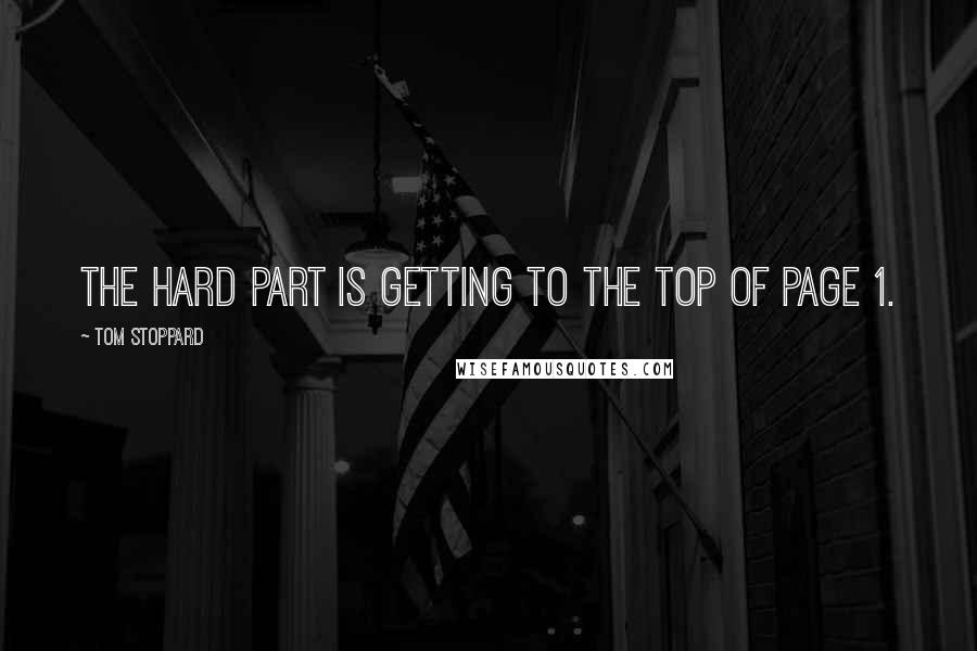 Tom Stoppard Quotes: The hard part is getting to the top of page 1.