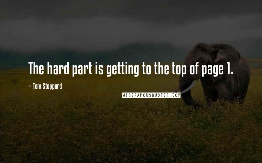 Tom Stoppard Quotes: The hard part is getting to the top of page 1.