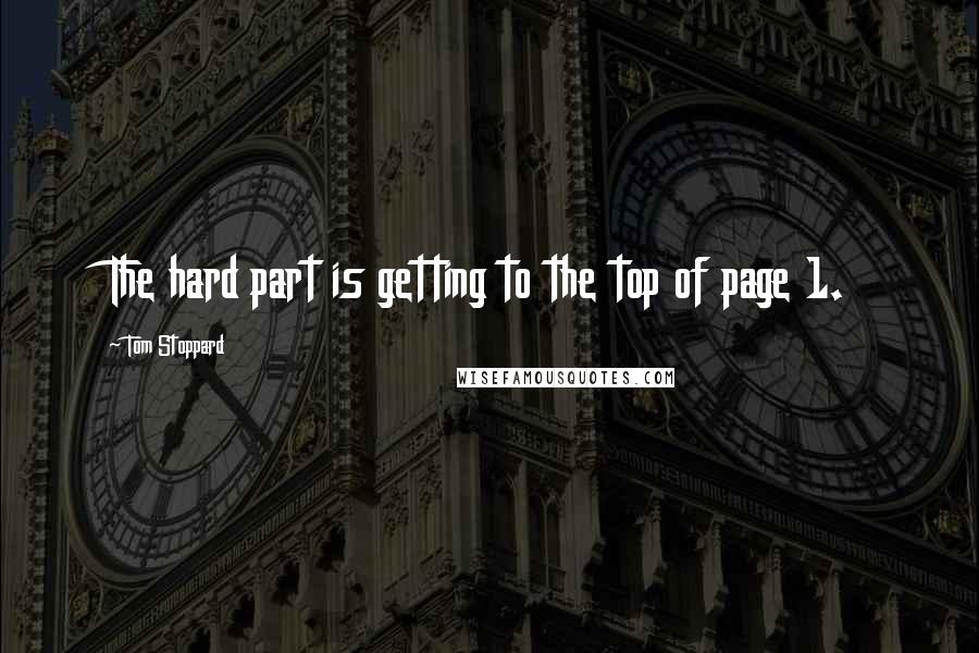 Tom Stoppard Quotes: The hard part is getting to the top of page 1.