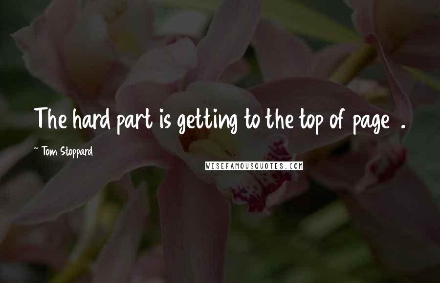 Tom Stoppard Quotes: The hard part is getting to the top of page 1.