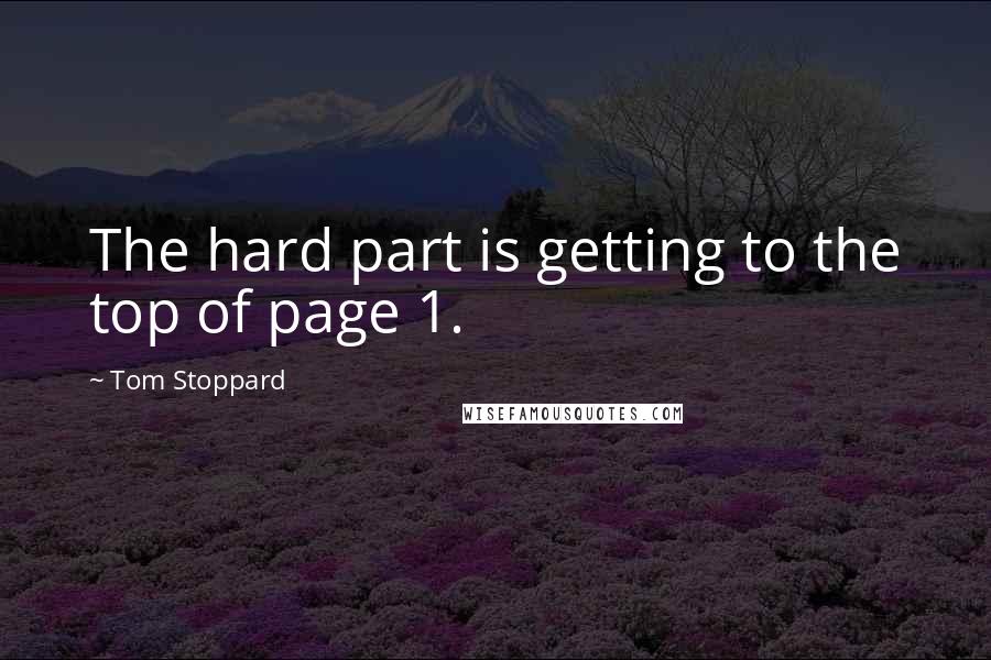Tom Stoppard Quotes: The hard part is getting to the top of page 1.