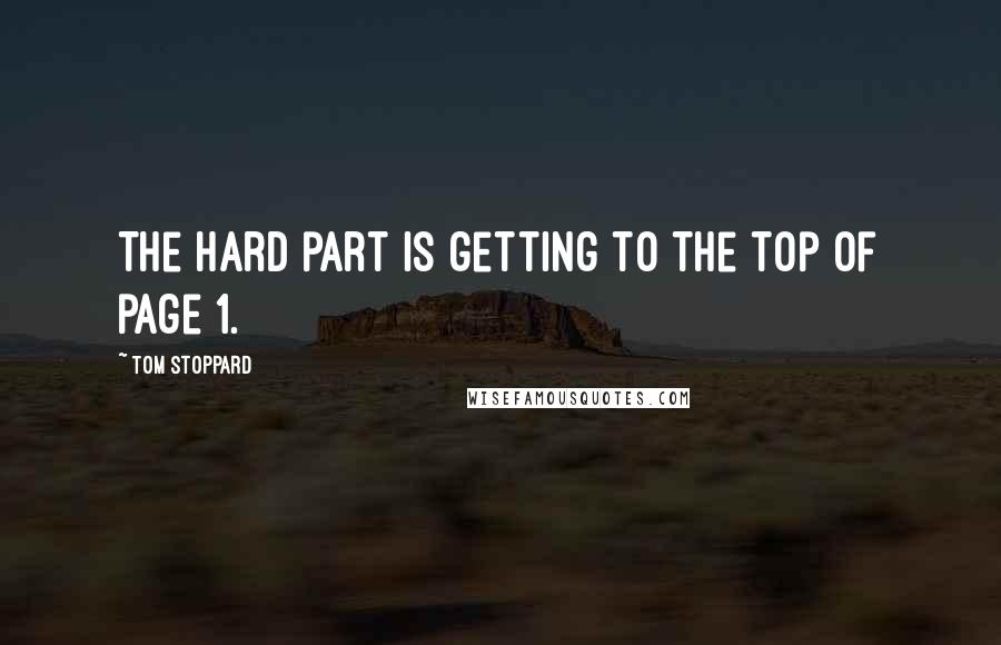 Tom Stoppard Quotes: The hard part is getting to the top of page 1.