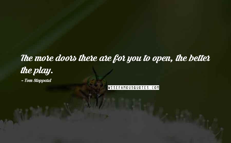 Tom Stoppard Quotes: The more doors there are for you to open, the better the play.