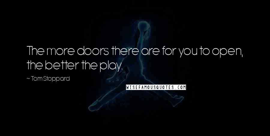 Tom Stoppard Quotes: The more doors there are for you to open, the better the play.