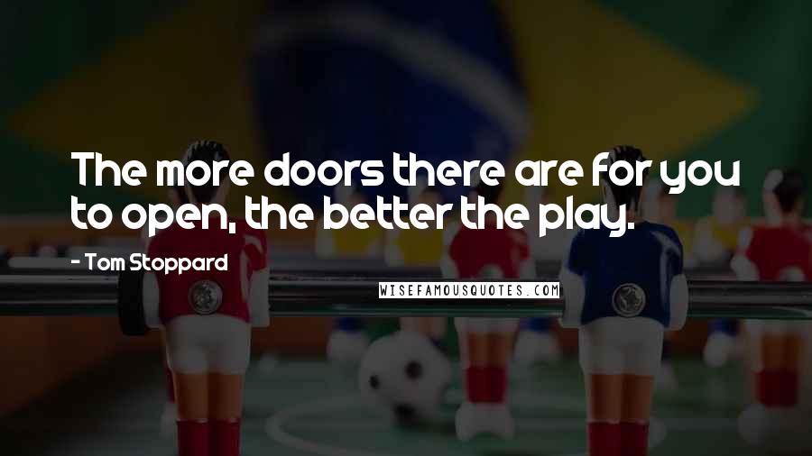 Tom Stoppard Quotes: The more doors there are for you to open, the better the play.