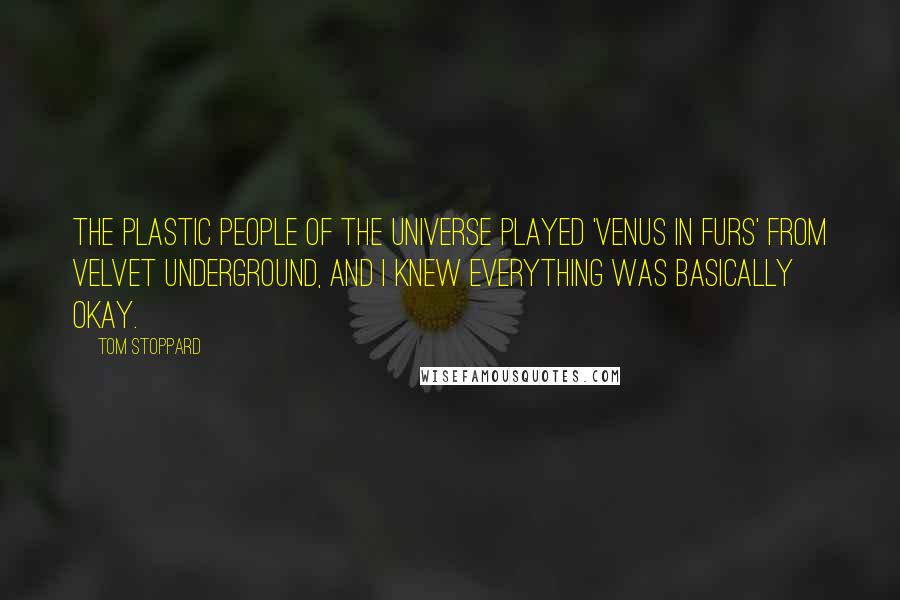 Tom Stoppard Quotes: The Plastic People of the Universe played 'Venus in Furs' from Velvet Underground, and I knew everything was basically okay.