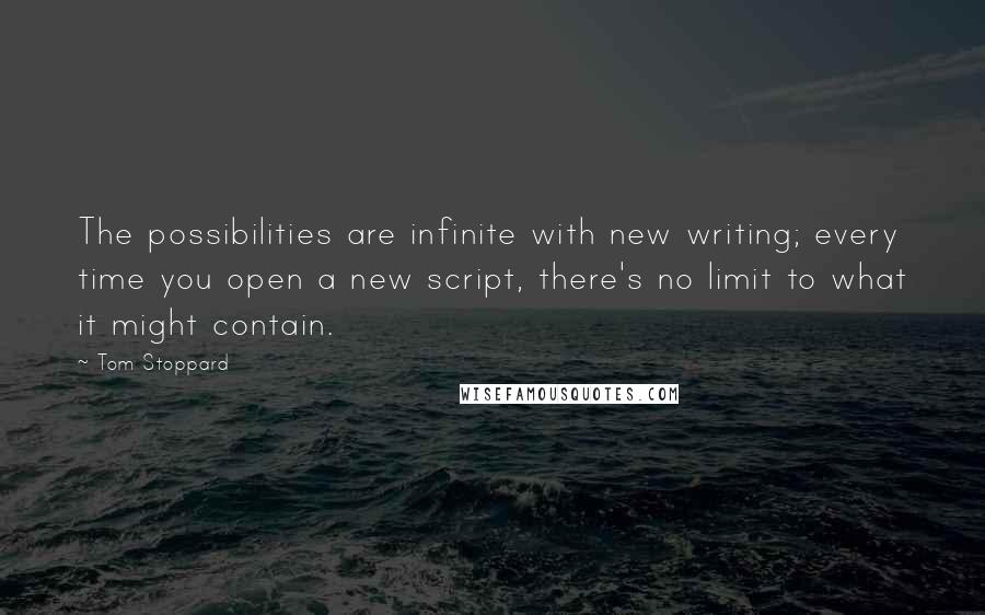 Tom Stoppard Quotes: The possibilities are infinite with new writing; every time you open a new script, there's no limit to what it might contain.