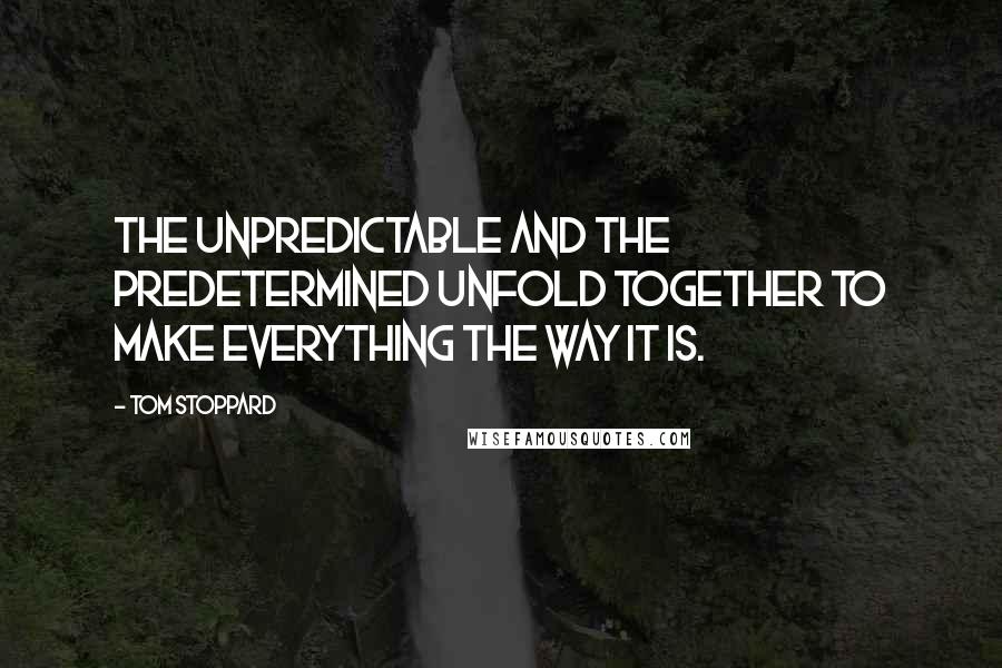 Tom Stoppard Quotes: The unpredictable and the predetermined unfold together to make everything the way it is.