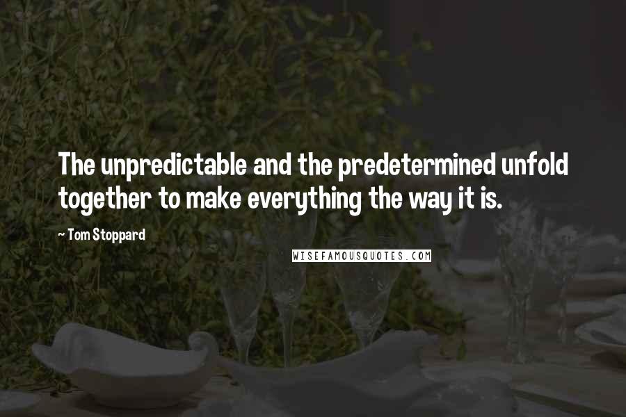 Tom Stoppard Quotes: The unpredictable and the predetermined unfold together to make everything the way it is.