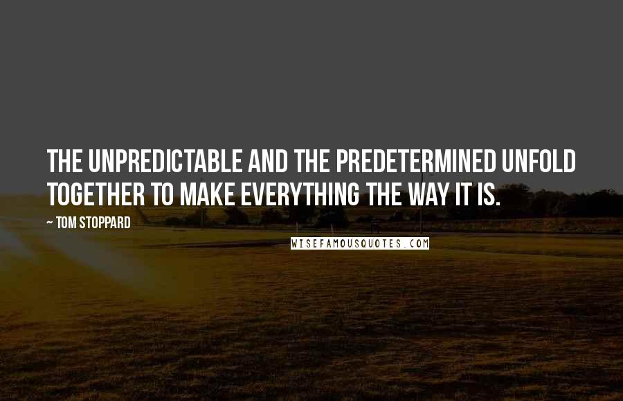 Tom Stoppard Quotes: The unpredictable and the predetermined unfold together to make everything the way it is.