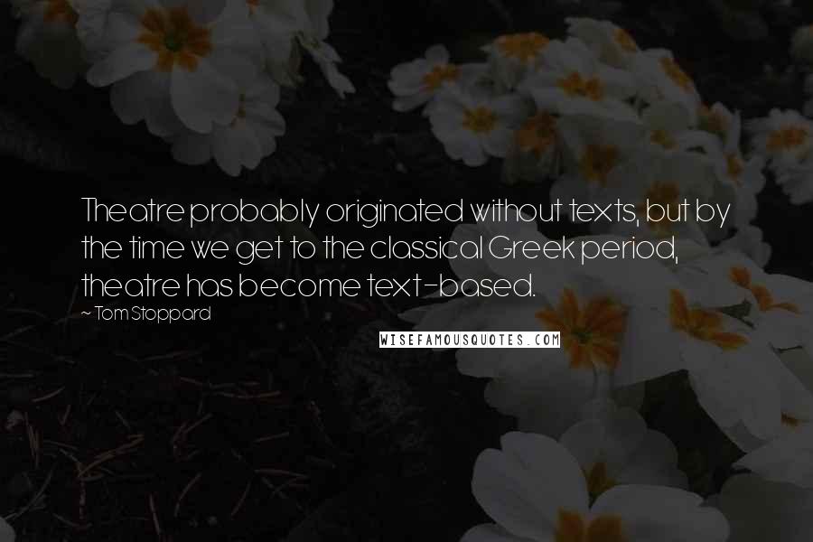 Tom Stoppard Quotes: Theatre probably originated without texts, but by the time we get to the classical Greek period, theatre has become text-based.