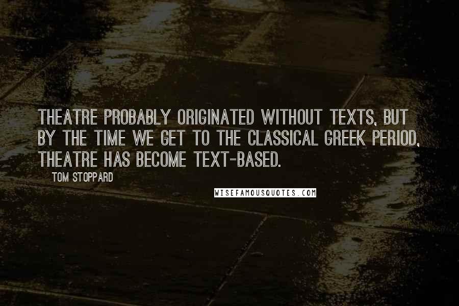 Tom Stoppard Quotes: Theatre probably originated without texts, but by the time we get to the classical Greek period, theatre has become text-based.
