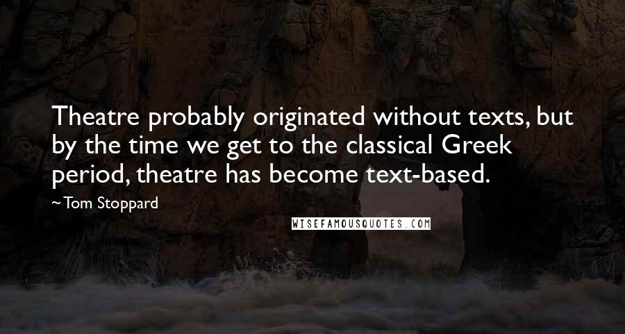 Tom Stoppard Quotes: Theatre probably originated without texts, but by the time we get to the classical Greek period, theatre has become text-based.