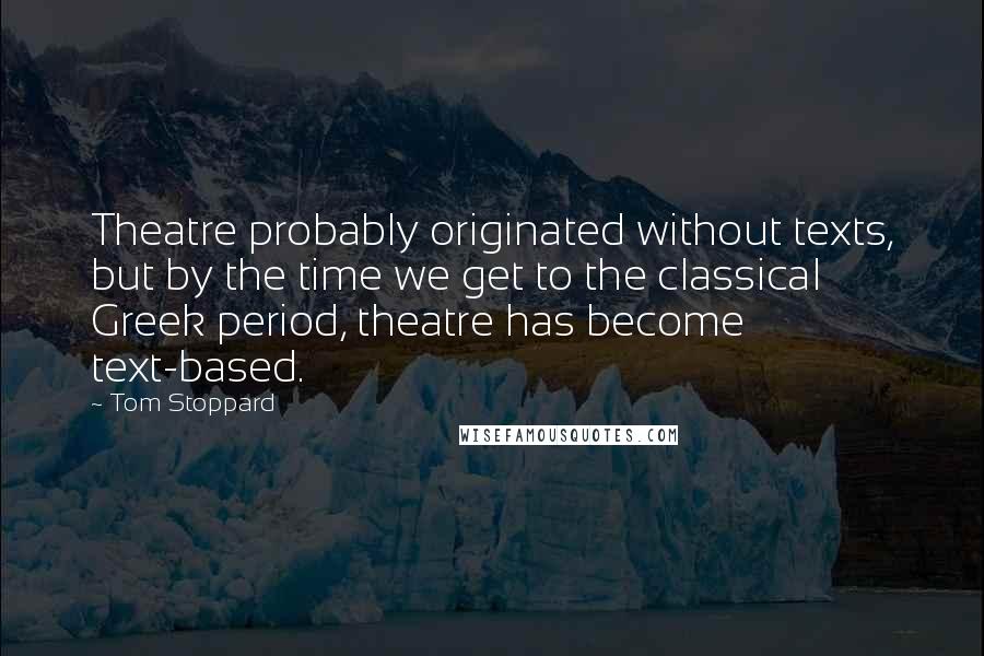 Tom Stoppard Quotes: Theatre probably originated without texts, but by the time we get to the classical Greek period, theatre has become text-based.