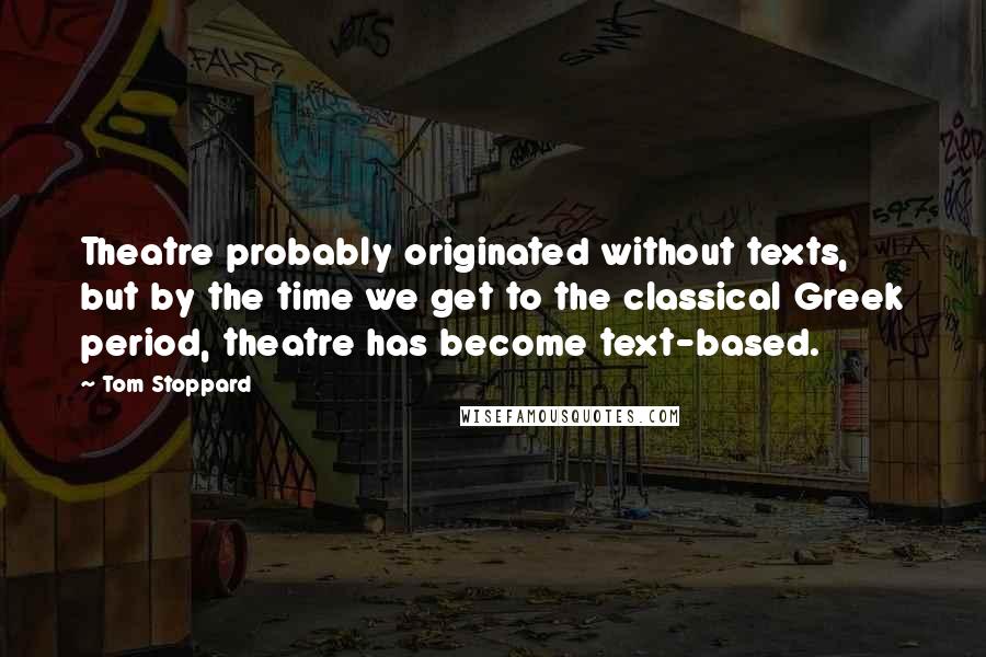 Tom Stoppard Quotes: Theatre probably originated without texts, but by the time we get to the classical Greek period, theatre has become text-based.