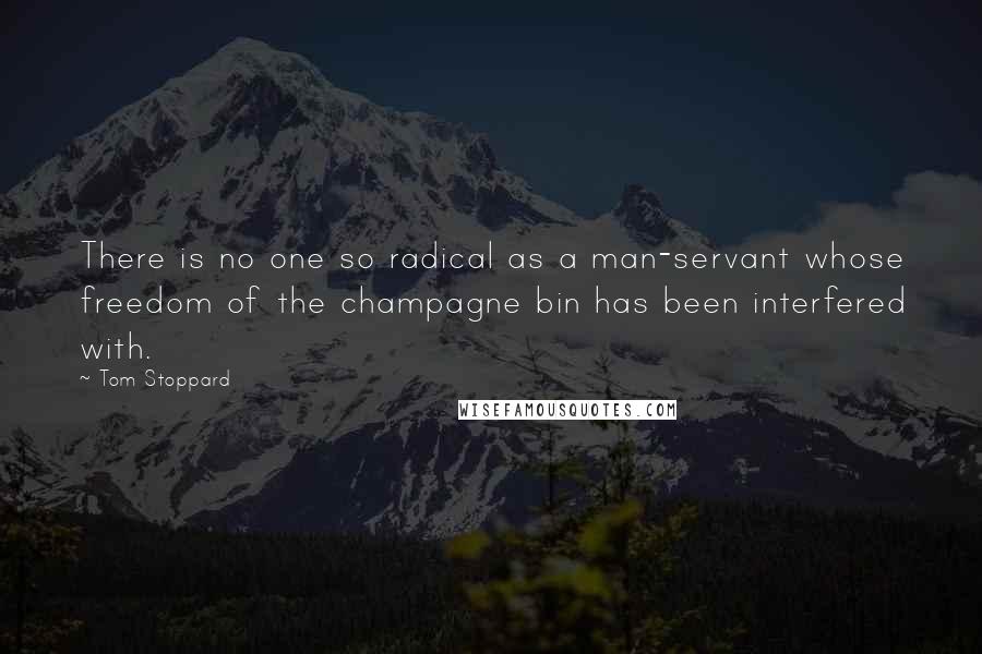 Tom Stoppard Quotes: There is no one so radical as a man-servant whose freedom of the champagne bin has been interfered with.