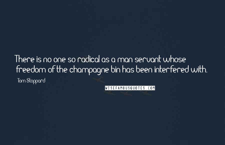 Tom Stoppard Quotes: There is no one so radical as a man-servant whose freedom of the champagne bin has been interfered with.