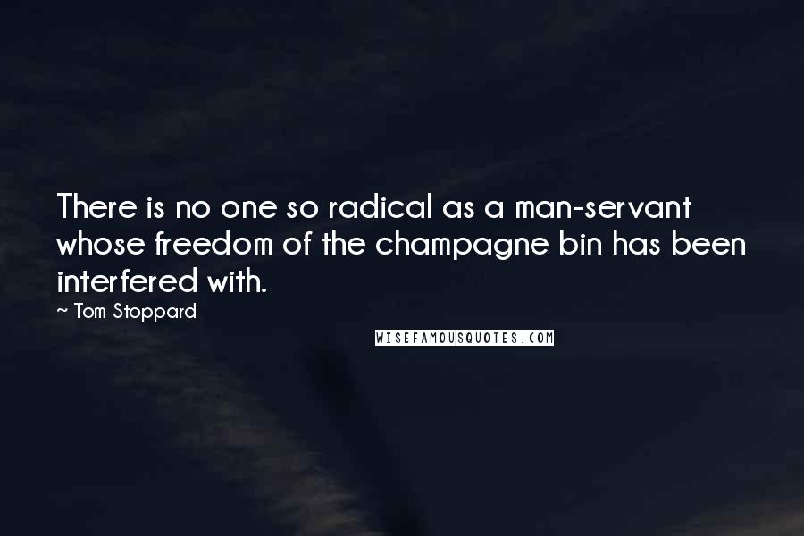 Tom Stoppard Quotes: There is no one so radical as a man-servant whose freedom of the champagne bin has been interfered with.